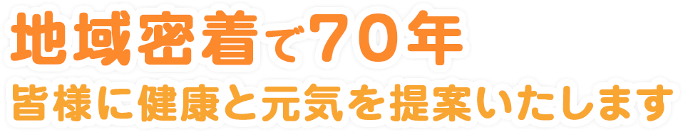 地域密着で70年皆様の健康と元気のお手伝いをします